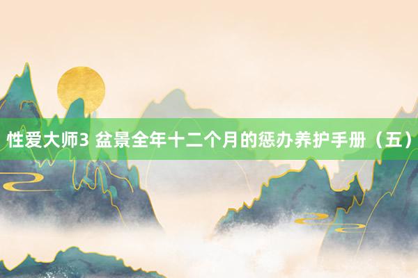 性爱大师3 盆景全年十二个月的惩办养护手册（五）