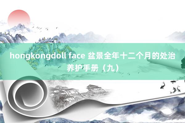 hongkongdoll face 盆景全年十二个月的处治养护手册（九）