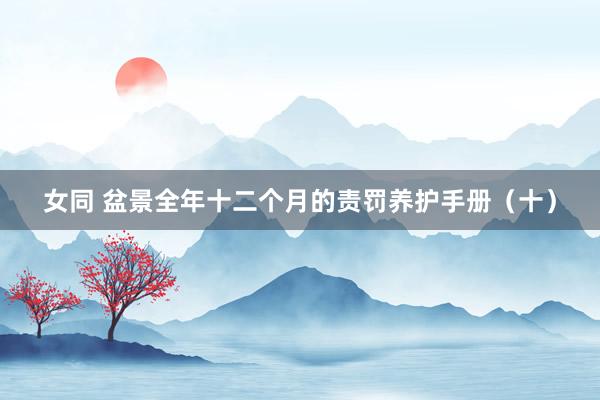女同 盆景全年十二个月的责罚养护手册（十）