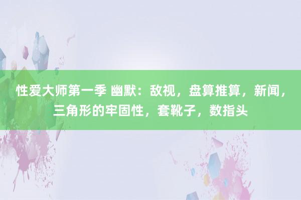 性爱大师第一季 幽默：敌视，盘算推算，新闻，三角形的牢固性，套靴子，数指头