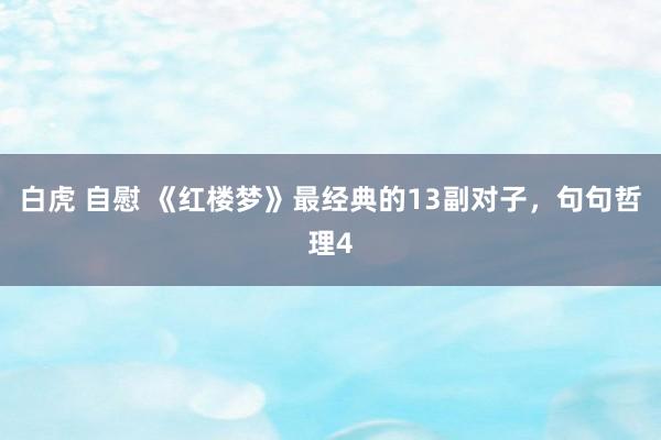 白虎 自慰 《红楼梦》最经典的13副对子，句句哲理4