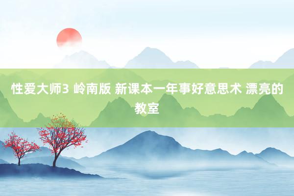 性爱大师3 岭南版 新课本一年事好意思术 漂亮的教室