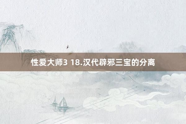 性爱大师3 18.汉代辟邪三宝的分离