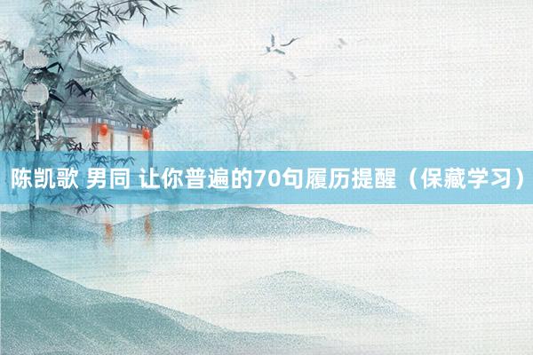 陈凯歌 男同 让你普遍的70句履历提醒（保藏学习）