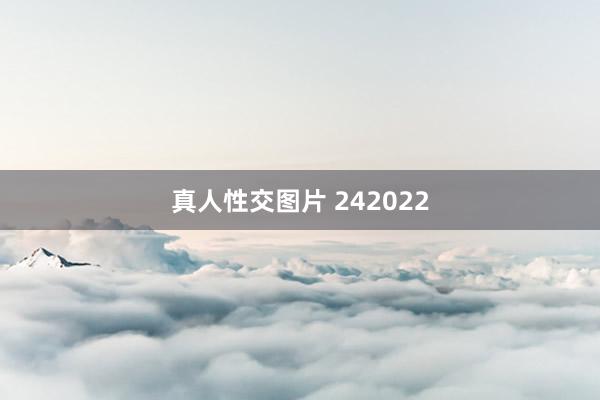 真人性交图片 242022