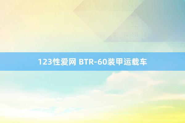 123性爱网 BTR-60装甲运载车