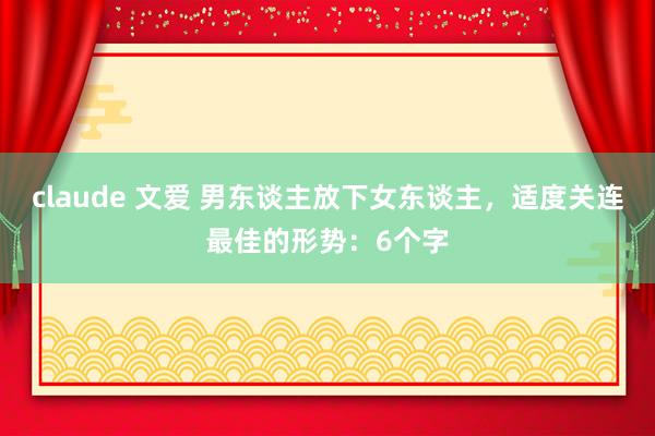 claude 文爱 男东谈主放下女东谈主，适度关连最佳的形势：6个字