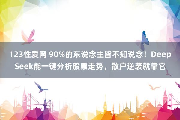123性爱网 90%的东说念主皆不知说念！DeepSeek能一键分析股票走势，散户逆袭就靠它